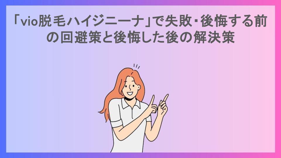 「vio脱毛ハイジニーナ」で失敗・後悔する前の回避策と後悔した後の解決策